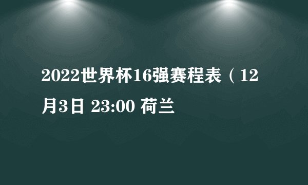2022世界杯16强赛程表（12月3日 23:00 荷兰