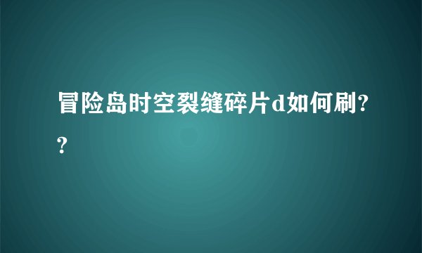 冒险岛时空裂缝碎片d如何刷??