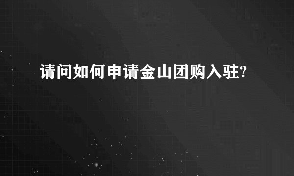 请问如何申请金山团购入驻?