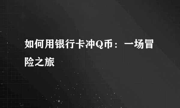 如何用银行卡冲Q币：一场冒险之旅