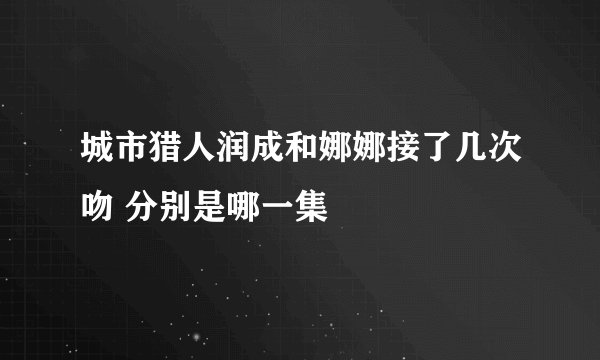 城市猎人润成和娜娜接了几次吻 分别是哪一集