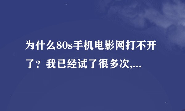 为什么80s手机电影网打不开了？我已经试了很多次,好多天都是这种...