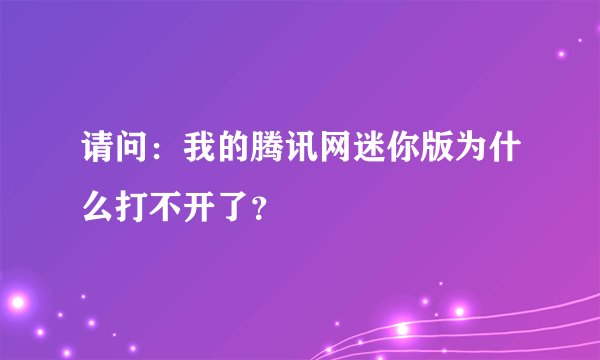 请问：我的腾讯网迷你版为什么打不开了？