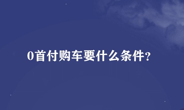 0首付购车要什么条件？