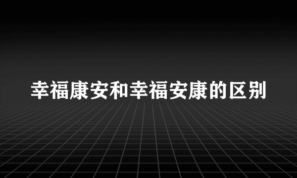 幸福康安和幸福安康的区别