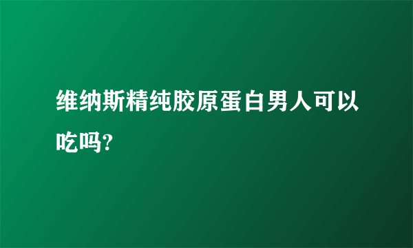 维纳斯精纯胶原蛋白男人可以吃吗?