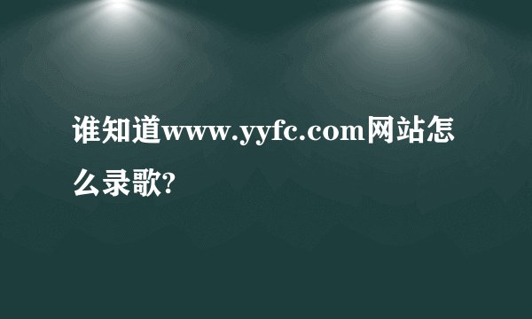 谁知道www.yyfc.com网站怎么录歌?
