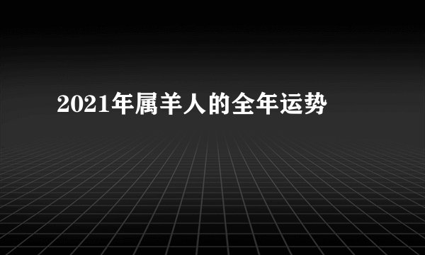 2021年属羊人的全年运势