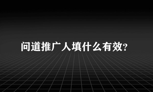 问道推广人填什么有效？
