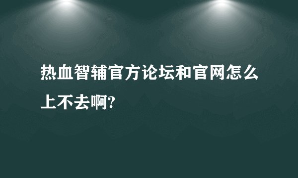 热血智辅官方论坛和官网怎么上不去啊?