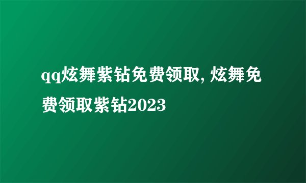 qq炫舞紫钻免费领取, 炫舞免费领取紫钻2023
