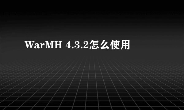 WarMH 4.3.2怎么使用