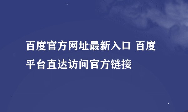 百度官方网址最新入口 百度平台直达访问官方链接