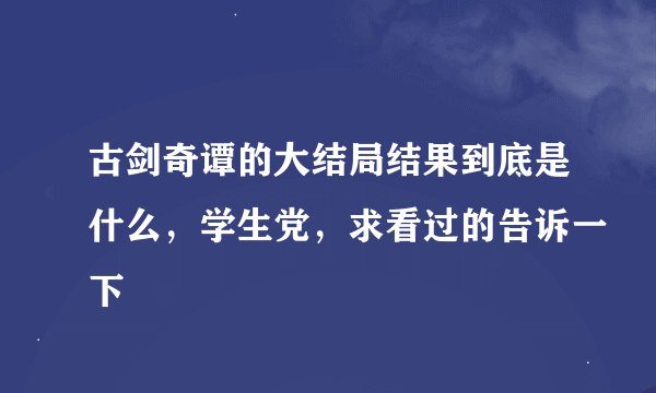 古剑奇谭的大结局结果到底是什么，学生党，求看过的告诉一下