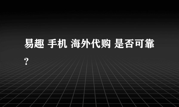 易趣 手机 海外代购 是否可靠?