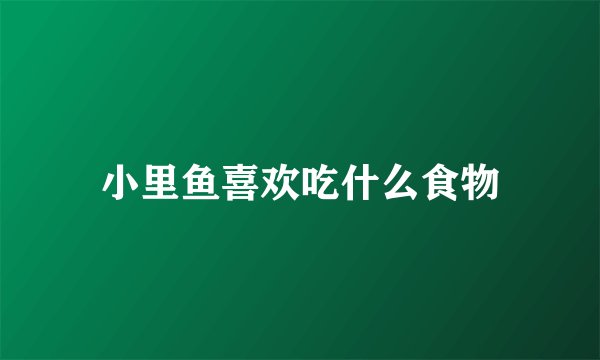 小里鱼喜欢吃什么食物