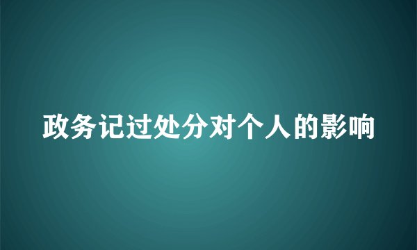政务记过处分对个人的影响