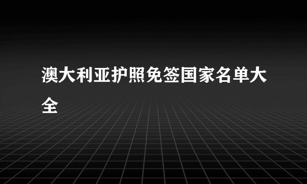 澳大利亚护照免签国家名单大全