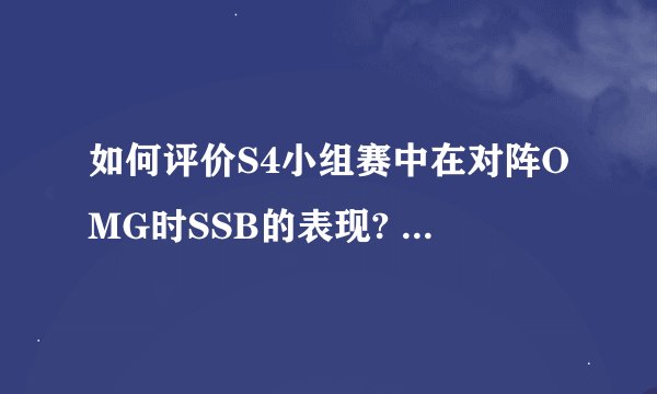 如何评价S4小组赛中在对阵OMG时SSB的表现? - 知乎