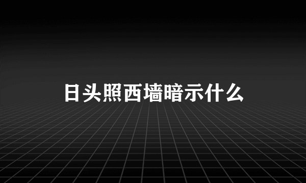 日头照西墙暗示什么