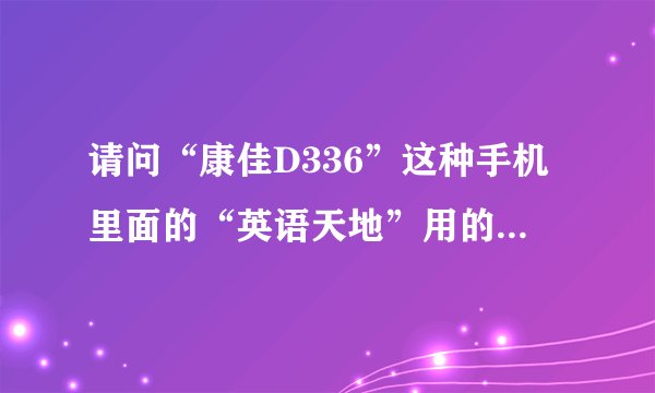 请问“康佳D336”这种手机里面的“英语天地”用的是什么格式的文件？