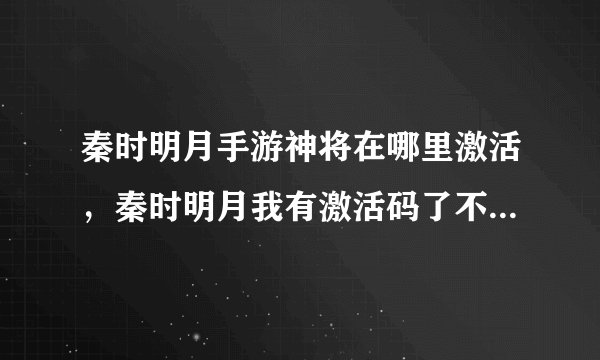 秦时明月手游神将在哪里激活，秦时明月我有激活码了不知道咋激活