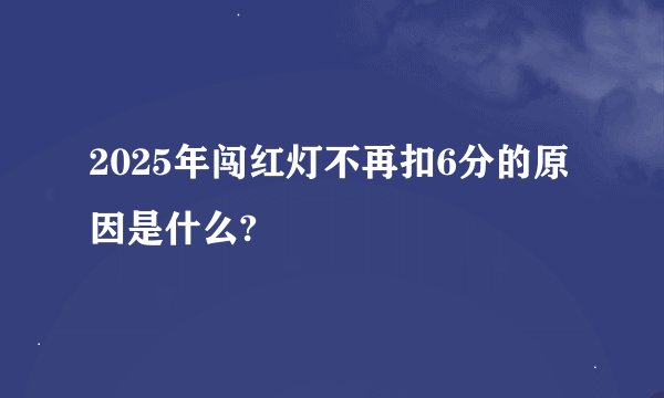 2025年闯红灯不再扣6分的原因是什么?