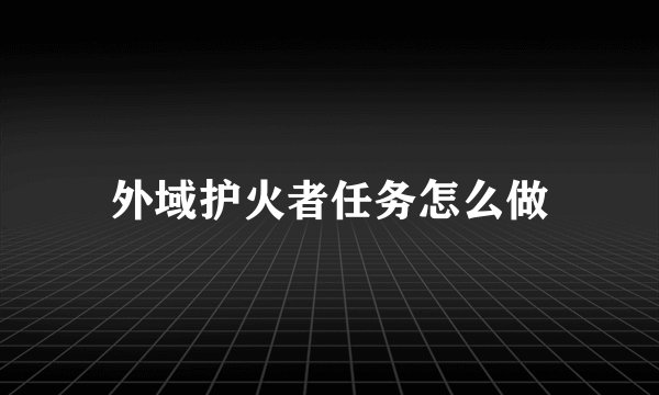 外域护火者任务怎么做
