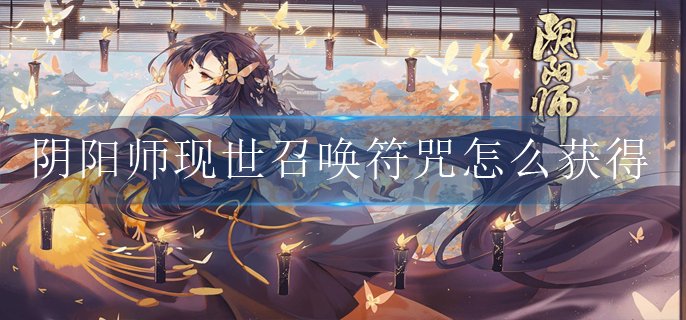 阴阳师现世召唤符咒怎么获得-现世召唤符咒获得方法