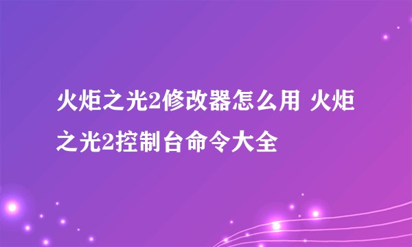 火炬之光2修改器怎么用 火炬之光2控制台命令大全
