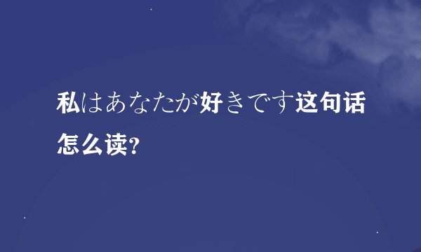 私はあなたが好きです这句话怎么读？