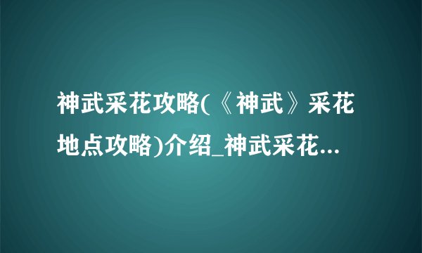 神武采花攻略(《神武》采花地点攻略)介绍_神武采花攻略(《神武》采花地点攻略)是什么