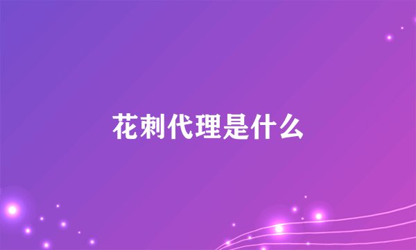 花刺代理是什么