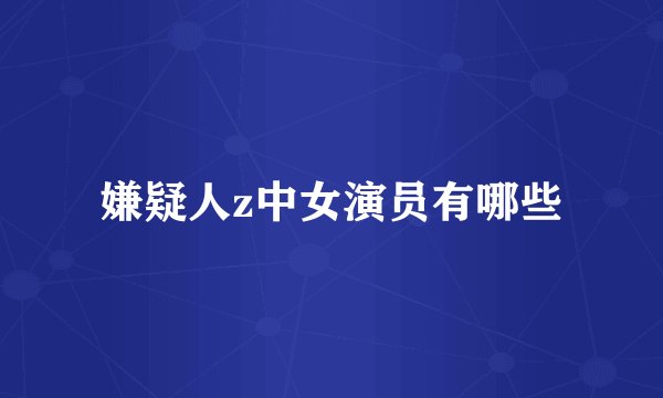 嫌疑人z中女演员有哪些