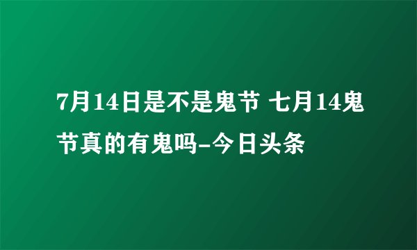 7月14日是不是鬼节 七月14鬼节真的有鬼吗-今日头条
