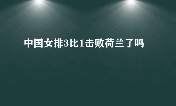 中国女排3比1击败荷兰了吗