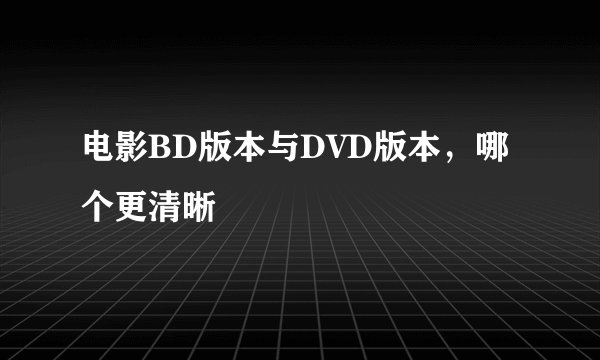 电影BD版本与DVD版本，哪个更清晰