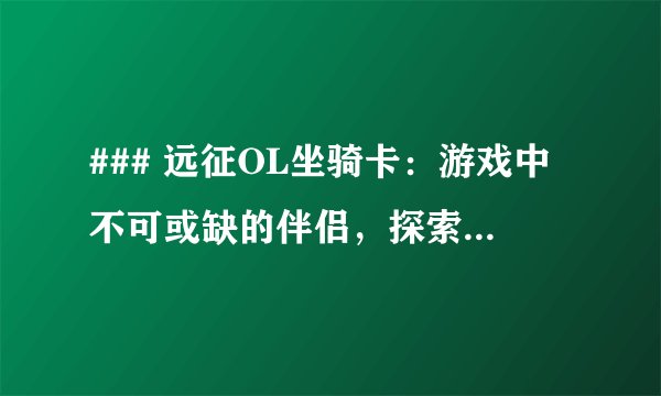 ### 远征OL坐骑卡：游戏中不可或缺的伴侣，探索梦幻骑乘之旅！