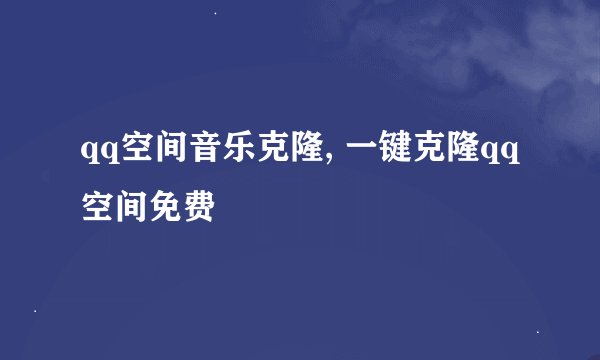 qq空间音乐克隆, 一键克隆qq空间免费