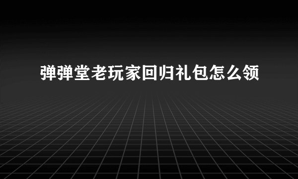弹弹堂老玩家回归礼包怎么领
