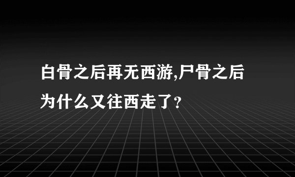 白骨之后再无西游,尸骨之后为什么又往西走了？