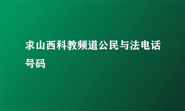 求山西科教频道公民与法电话号码