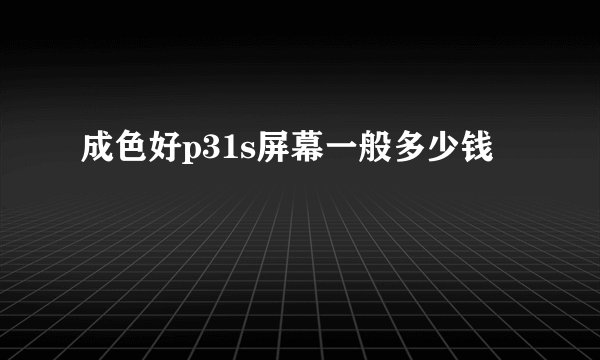 成色好p31s屏幕一般多少钱
