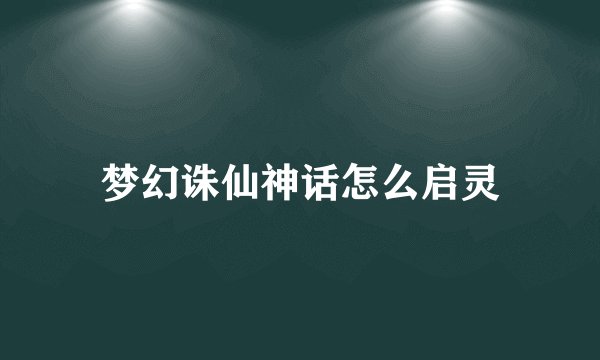 梦幻诛仙神话怎么启灵
