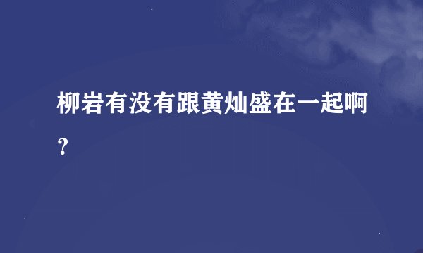 柳岩有没有跟黄灿盛在一起啊？