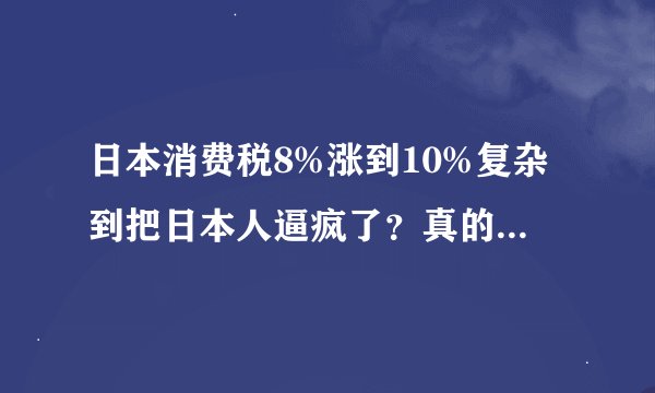 日本消费税8%涨到10%复杂到把日本人逼疯了？真的比垃圾分类要难太太太多了