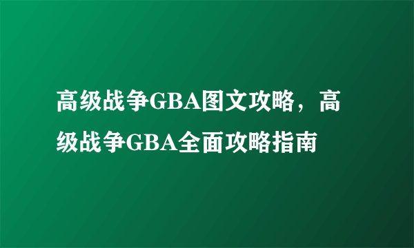 高级战争GBA图文攻略,高级战争GBA全面攻略指南