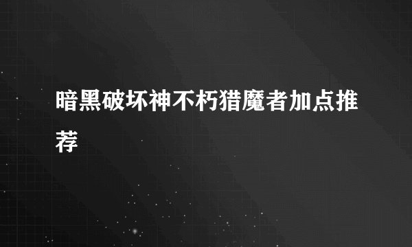 暗黑破坏神不朽猎魔者加点推荐