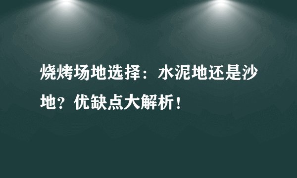 烧烤场地选择：水泥地还是沙地？优缺点大解析！