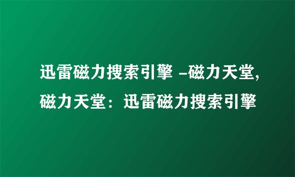 迅雷磁力搜索引擎 -磁力天堂,磁力天堂：迅雷磁力搜索引擎